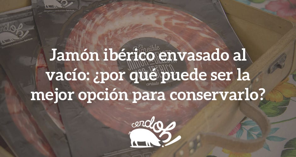 Envasado al vacío: ¿por qué puede ser la mejor opción para conservar tu jamón ibérico de bellota?
