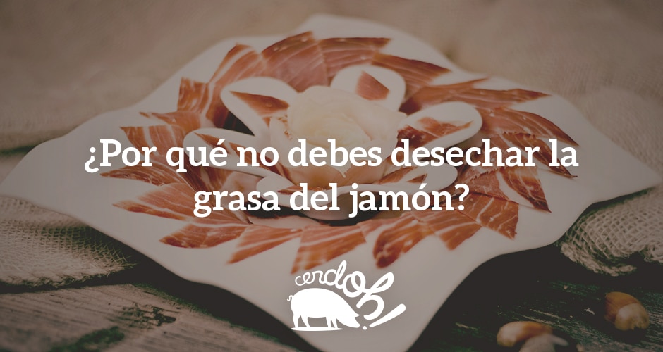 Desechar la grasa del jamón es cometer una atrocidad